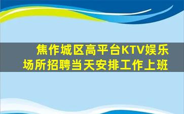 焦作城区高平台KTV娱乐场所招聘当天安排工作上班